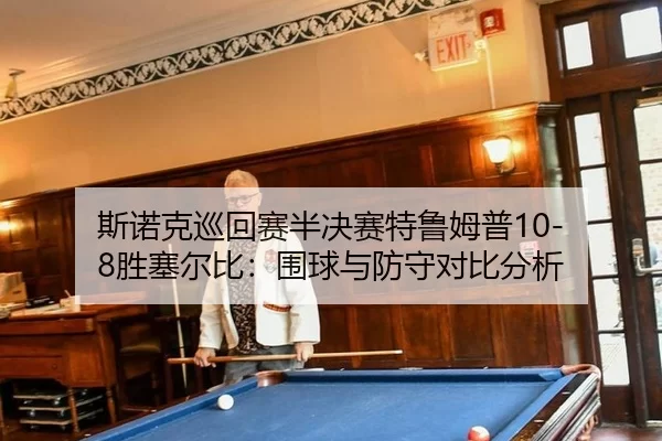 斯诺克巡回赛半决赛特鲁姆普10-8胜塞尔比：围球与防守对比分析